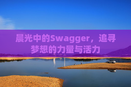 晨光中的Swagger，追寻梦想的力量与活力
