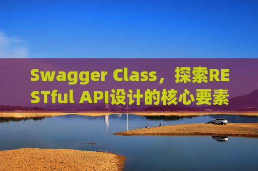 Swagger Class，探索RESTful API设计的核心要素